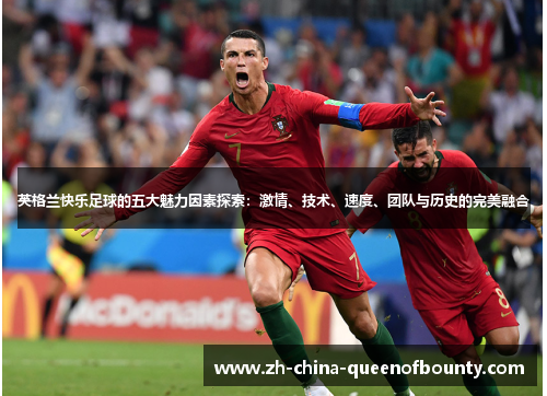 英格兰快乐足球的五大魅力因素探索:激情、技术、速度、团队与历史的完美融合 英格兰快乐足球的五大魅力因素探索:激情、技术、速度、团队与历史的完美融合