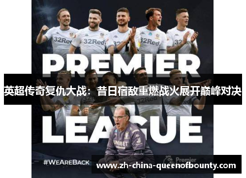 英超传奇复仇大战:昔日宿敌重燃战火展开巅峰对决 英超传奇复仇大战:昔日宿敌重燃战火展开巅峰对决