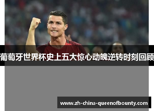 葡萄牙世界杯史上五大惊心动魄逆转时刻回顾