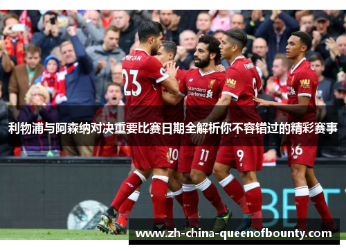 利物浦与阿森纳对决重要比赛日期全解析你不容错过的精彩赛事