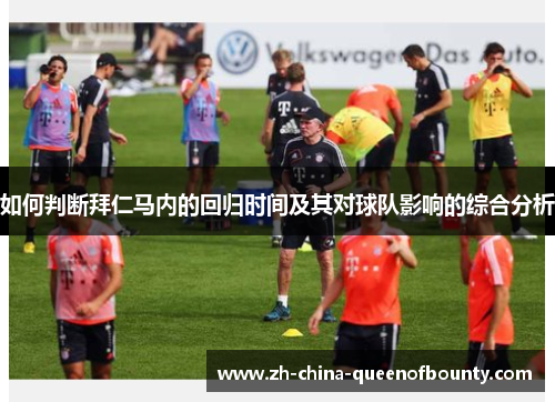 如何判断拜仁马内的回归时间及其对球队影响的综合分析