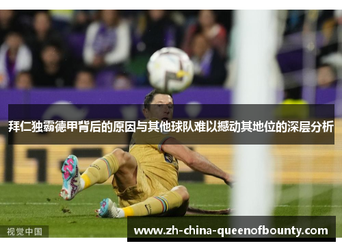 拜仁独霸德甲背后的原因与其他球队难以撼动其地位的深层分析