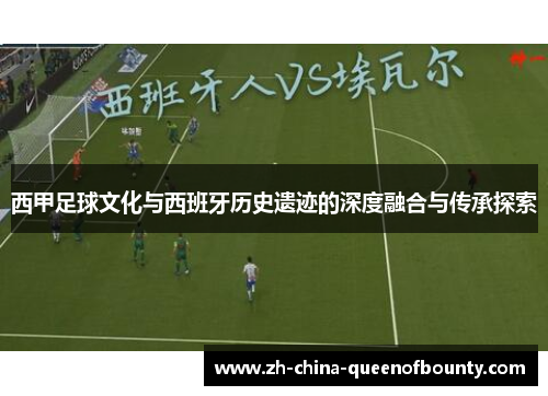 西甲足球文化与西班牙历史遗迹的深度融合与传承探索 西甲足球文化与西班牙历史遗迹的深度融合与传承探索