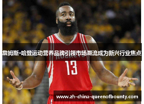 詹姆斯·哈登运动营养品牌引领市场潮流成为新兴行业焦点
