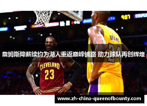 詹姆斯降薪续约为湖人重返巅峰铺路 助力球队再创辉煌