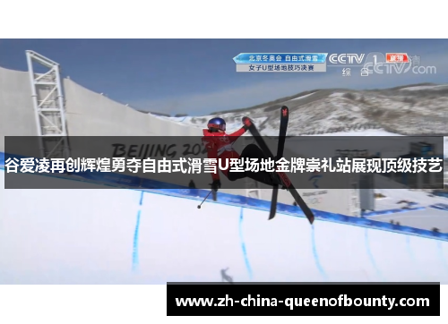 谷爱凌再创辉煌勇夺自由式滑雪U型场地金牌崇礼站展现顶级技艺
