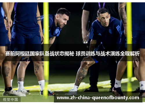 赛前阿根廷国家队备战状态揭秘 球员训练与战术演练全程解析