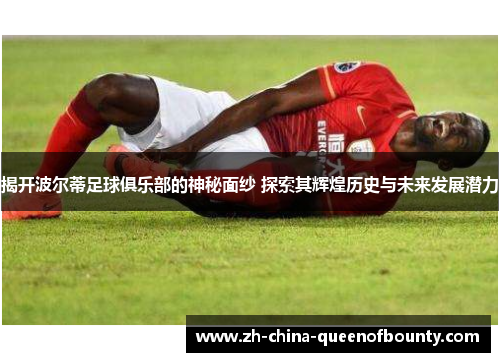 揭开波尔蒂足球俱乐部的神秘面纱 探索其辉煌历史与未来发展潜力