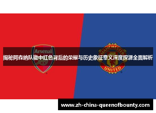 揭秘阿森纳队徽中红色背后的荣耀与历史象征意义深度探源全面解析