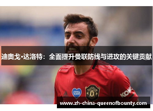 迪奥戈·达洛特：全面提升曼联防线与进攻的关键贡献