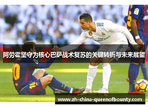 阿劳霍坚守为核心巴萨战术复苏的关键转折与未来展望