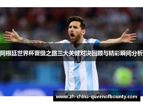 阿根廷世界杯晋级之路三大关键对决回顾与精彩瞬间分析