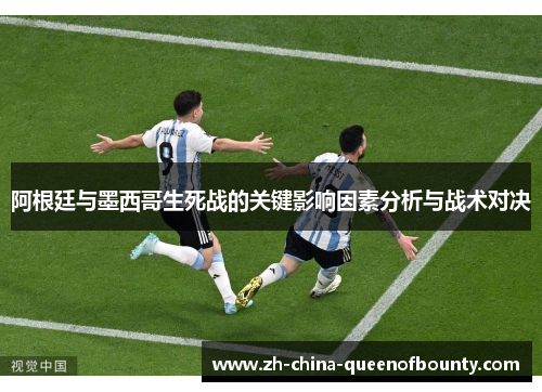 阿根廷与墨西哥生死战的关键影响因素分析与战术对决 阿根廷与墨西哥生死战的关键影响因素分析与战术对决