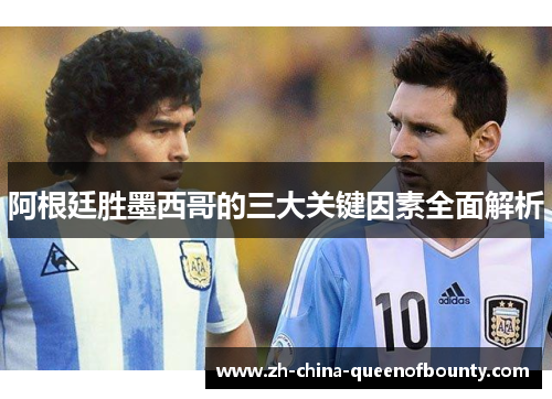 阿根廷胜墨西哥的三大关键因素全面解析