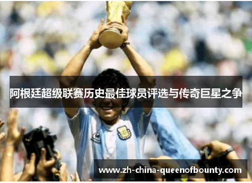 阿根廷超级联赛历史最佳球员评选与传奇巨星之争 阿根廷超级联赛历史最佳球员评选与传奇巨星之争