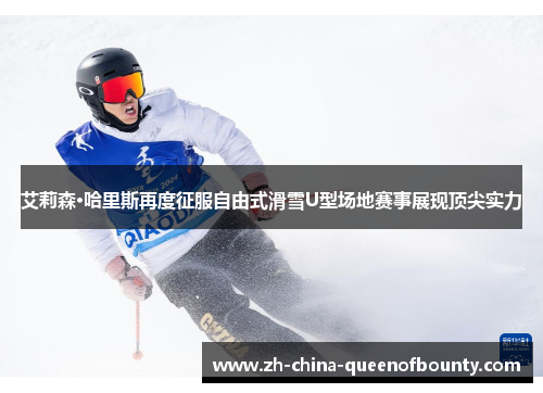 艾莉森·哈里斯再度征服自由式滑雪U型场地赛事展现顶尖实力 艾莉森·哈里斯再度征服自由式滑雪U型场地赛事展现顶尖实力