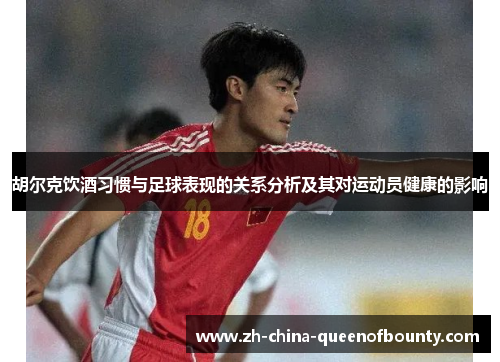 胡尔克饮酒习惯与足球表现的关系分析及其对运动员健康的影响 胡尔克饮酒习惯与足球表现的关系分析及其对运动员健康的影响