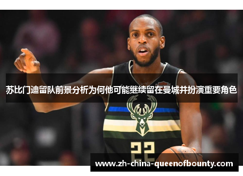 苏比门迪留队前景分析为何他可能继续留在曼城并扮演重要角色