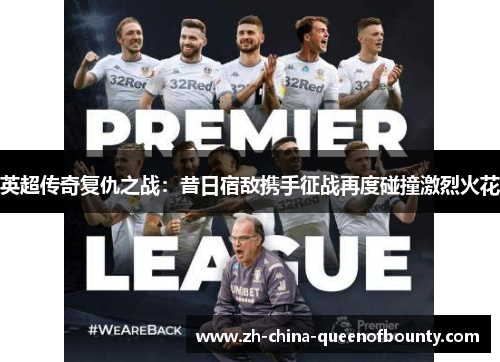 英超传奇复仇之战：昔日宿敌携手征战再度碰撞激烈火花