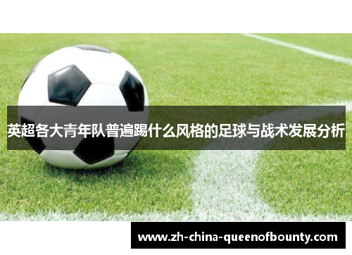 英超各大青年队普遍踢什么风格的足球与战术发展分析 英超各大青年队普遍踢什么风格的足球与战术发展分析