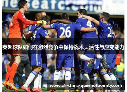英超球队如何在激烈竞争中保持战术灵活性与应变能力 英超球队如何在激烈竞争中保持战术灵活性与应变能力