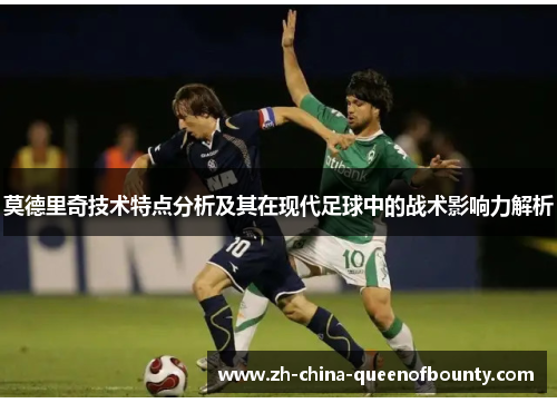 莫德里奇技术特点分析及其在现代足球中的战术影响力解析
