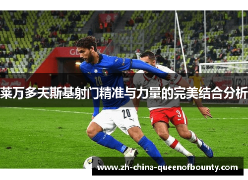 莱万多夫斯基射门精准与力量的完美结合分析