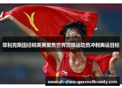 菲利克斯田径精英赛聚焦世界顶级运动员冲刺奥运目标 菲利克斯田径精英赛聚焦世界顶级运动员冲刺奥运目标
