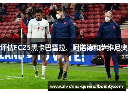 评估FC25黑卡巴雷拉、阿诺德和萨维尼奥 评估FC25黑卡巴雷拉、阿诺德和萨维尼奥