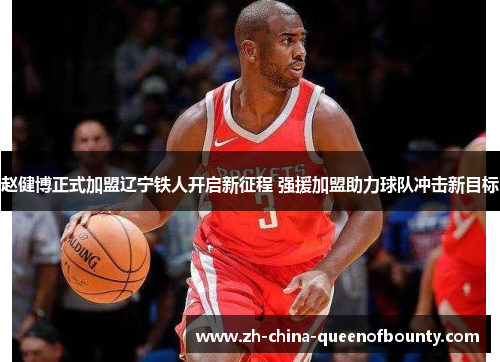 赵健博正式加盟辽宁铁人开启新征程 强援加盟助力球队冲击新目标