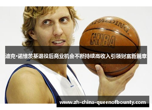 迪克·诺维茨基退役后商业机会不断持续高收入引领财富新篇章