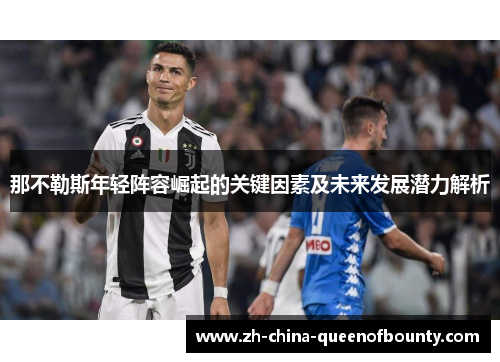 那不勒斯年轻阵容崛起的关键因素及未来发展潜力解析 那不勒斯年轻阵容崛起的关键因素及未来发展潜力解析