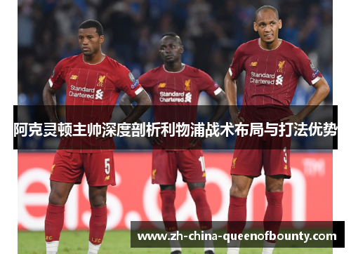 阿克灵顿主帅深度剖析利物浦战术布局与打法优势