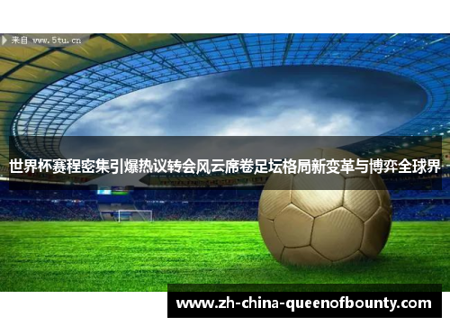 世界杯赛程密集引爆热议转会风云席卷足坛格局新变革与博弈全球界