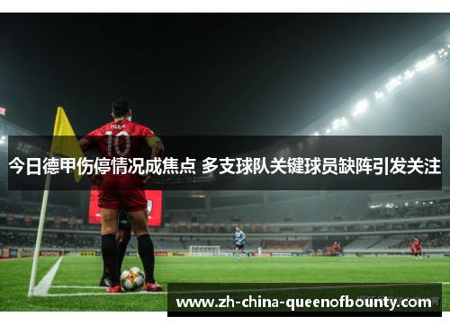 今日德甲伤停情况成焦点 多支球队关键球员缺阵引发关注 今日德甲伤停情况成焦点 多支球队关键球员缺阵引发关注