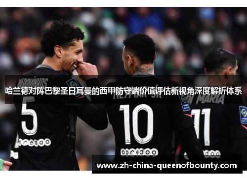 哈兰德对阵巴黎圣日耳曼的西甲防守端价值评估新视角深度解析体系