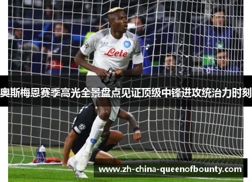 奥斯梅恩赛季高光全景盘点见证顶级中锋进攻统治力时刻